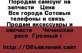  Породам самсунг на запчасти › Цена ­ 200 - Все города Сотовые телефоны и связь » Продам аксессуары и запчасти   . Чеченская респ.,Грозный г.